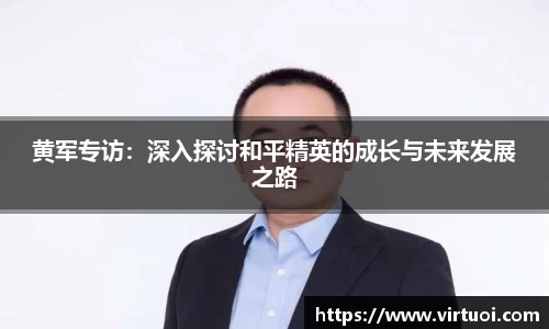 黄军专访：深入探讨和平精英的成长与未来发展之路