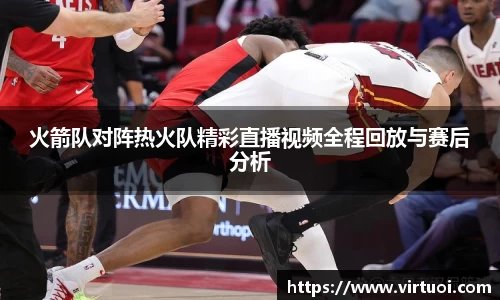 火箭队对阵热火队精彩直播视频全程回放与赛后分析